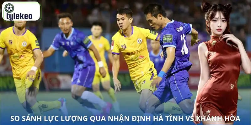 nhan-dinh-ha-tinh-vs-khanh-hoa-su-chenh-lech-ve-luc-luong