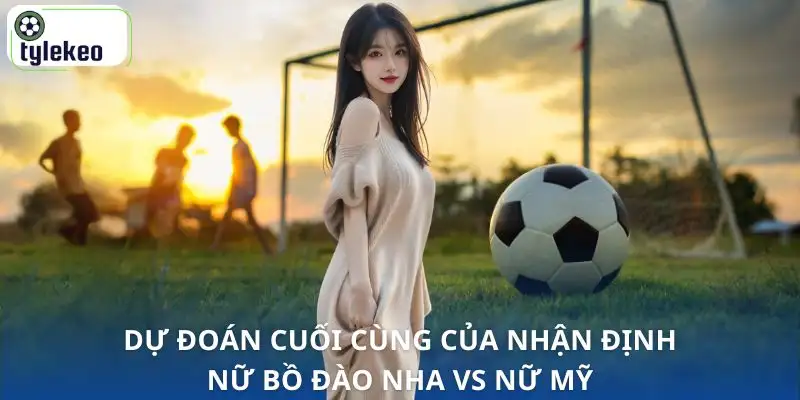 nhan-dinh-nu-bo-dao-nha-vs-nu-my-quyet-dinh-cuoi-cung