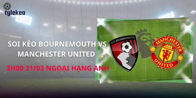 soi-keo-bournemouth-vs-manchester-united-3h00-21-03-ngoai-hang-anh