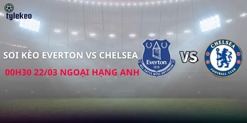 soi-keo-everton-vs-chelsea-00h30-22-03-ngoai-hang-anh
