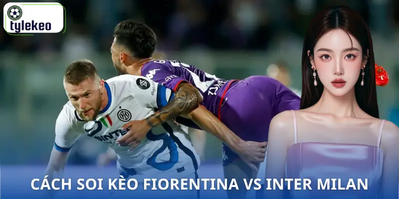 soi-keo-fiorentina-vs-inter-milan-2h45-23-03-serie-a-cach-soi-ty-le